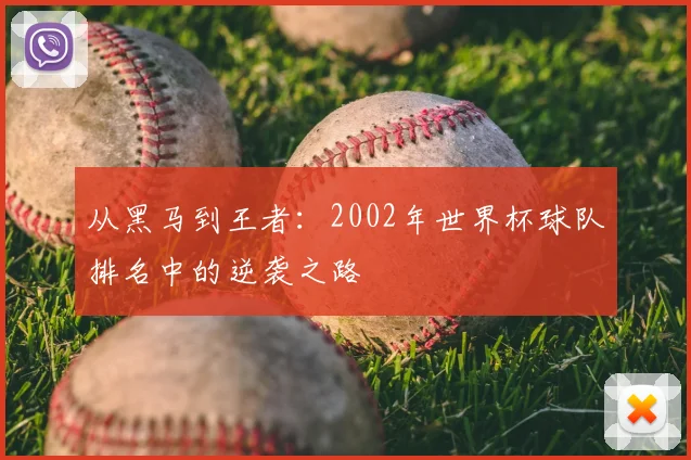 从黑马到王者:2002年世界杯球队排名中的逆袭之路