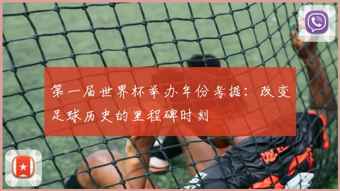 第一届世界杯举办年份考据:改变足球历史的里程碑时刻