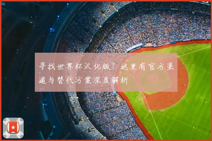 寻找世界杯汉化版?这里有官方渠道与替代方案深度解析