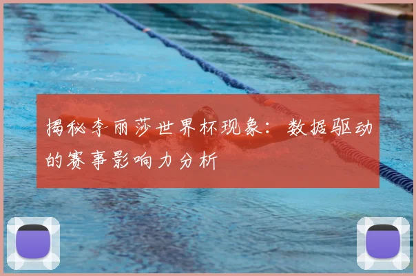 揭秘李丽莎世界杯现象:数据驱动的赛事影响力分析