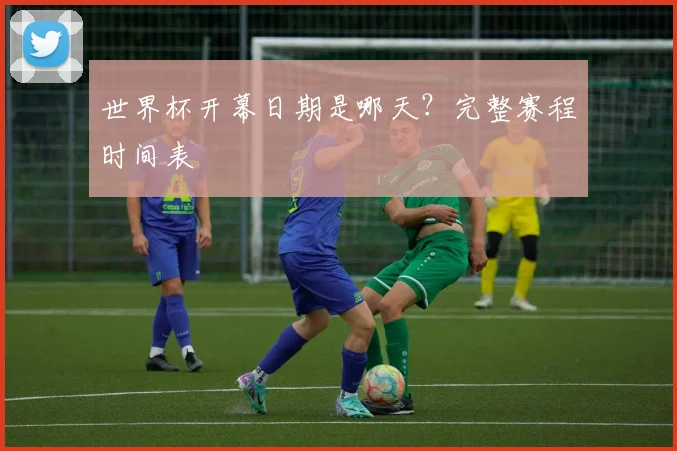 世界杯开幕日期是哪天?完整赛程时间表