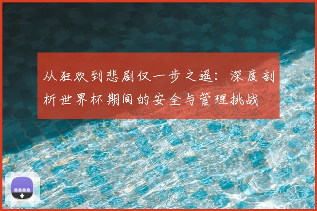 从狂欢到悲剧仅一步之遥:深度剖析世界杯期间的安全与管理挑战