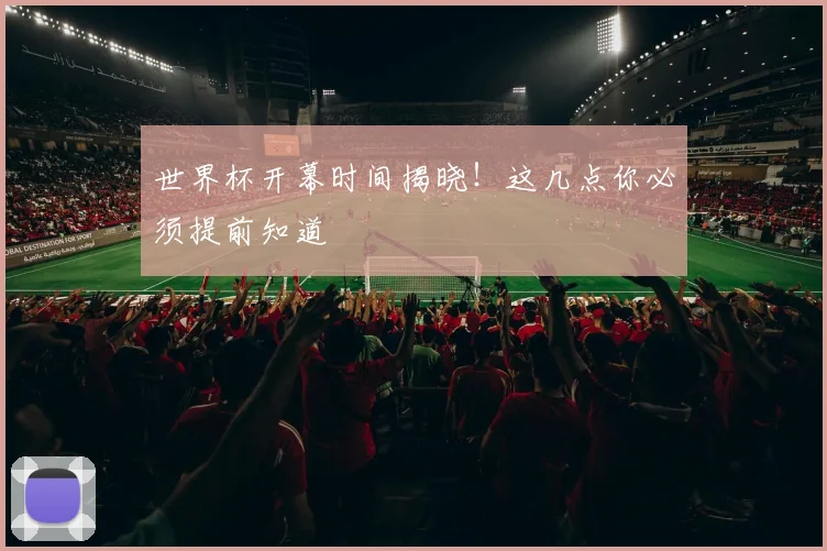 世界杯开幕时间揭晓!这几点你必须提前知道