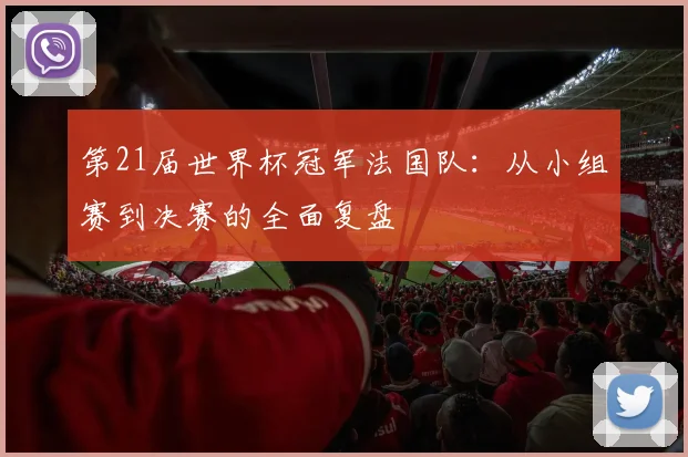 第21届世界杯冠军法国队:从小组赛到决赛的全面复盘