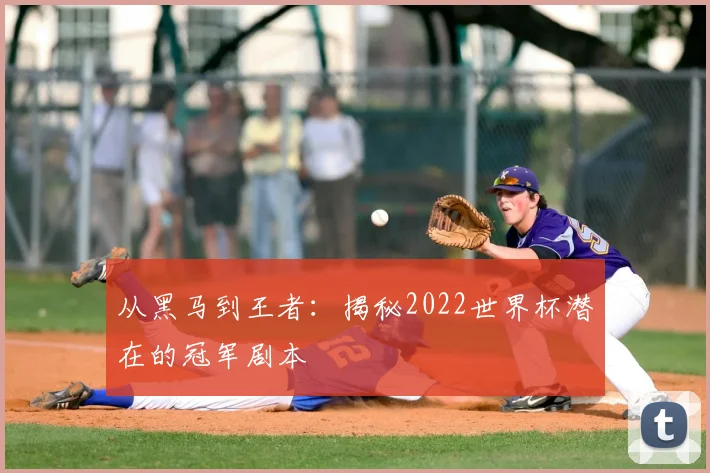 从黑马到王者：揭秘2022世界杯潜在的冠军剧本