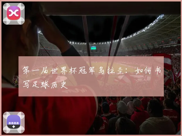 第一届世界杯冠军乌拉圭：如何书写足球历史