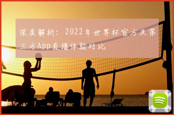 深度解析：2022年世界杯官方及第三方App直播体验对比