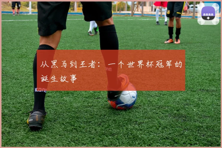 从黑马到王者:一个世界杯冠军的诞生故事