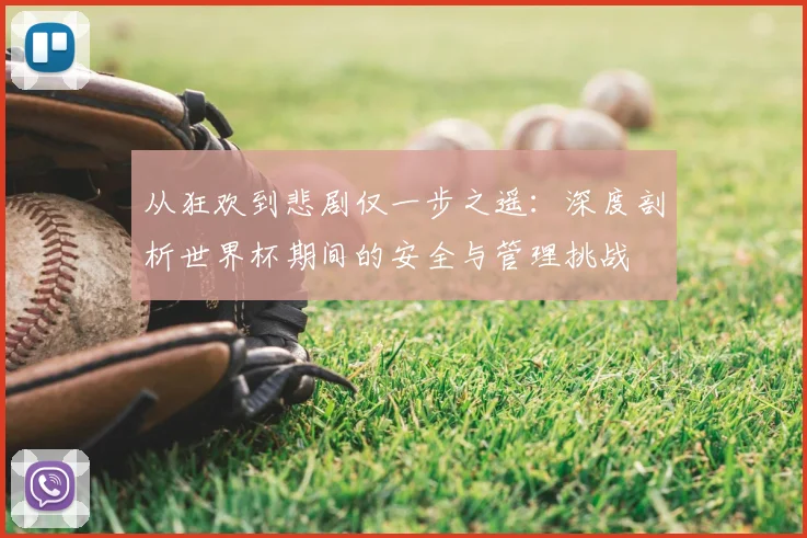 从狂欢到悲剧仅一步之遥:深度剖析世界杯期间的安全与管理挑战
