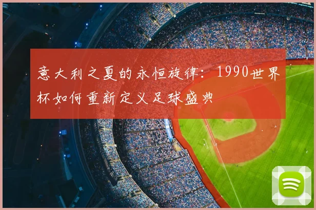 意大利之夏的永恒旋律:1990世界杯如何重新定义足球盛典