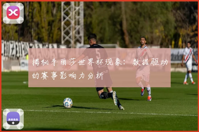 揭秘李丽莎世界杯现象：数据驱动的赛事影响力分析