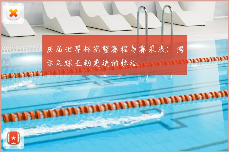 历届世界杯完整赛程与赛果表:揭示足球王朝更迭的轨迹