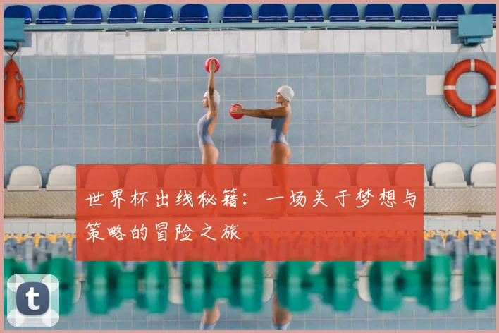 世界杯出线秘籍:一场关于梦想与策略的冒险之旅