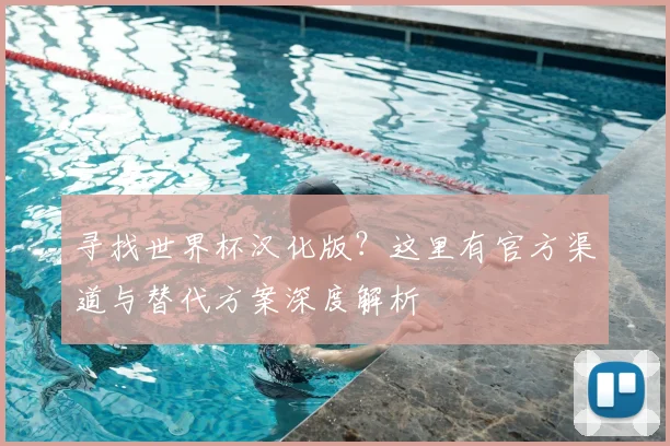 寻找世界杯汉化版?这里有官方渠道与替代方案深度解析