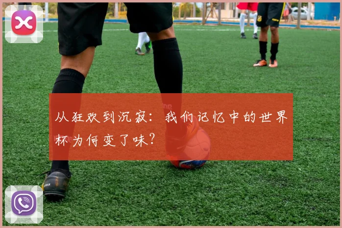 从狂欢到沉寂：我们记忆中的世界杯为何变了味？