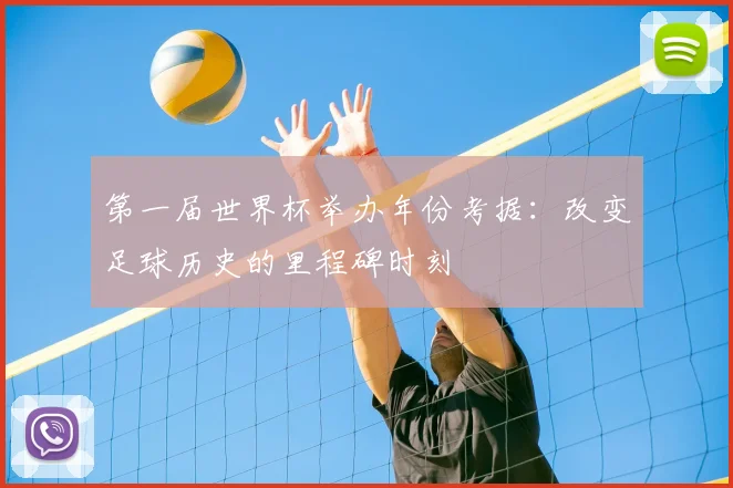第一届世界杯举办年份考据:改变足球历史的里程碑时刻