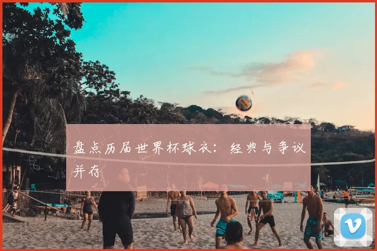 盘点历届世界杯球衣:经典与争议并存